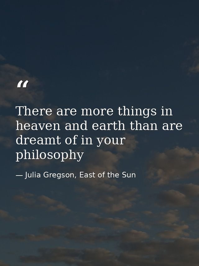 There are more things in heaven and earth than are dreamt of in your philosophy — Julia Gregson, East of the Sun