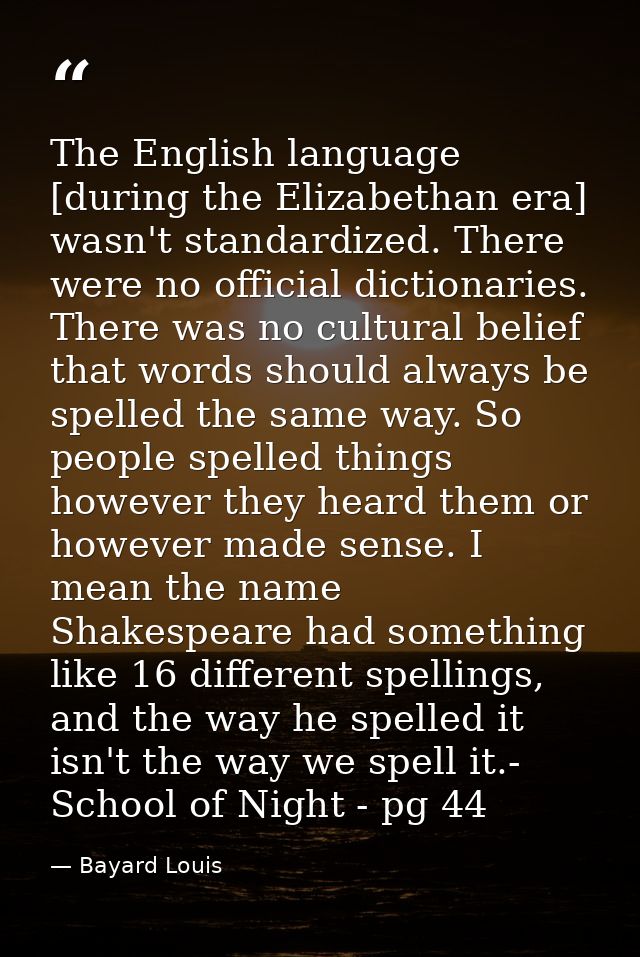The English language [during the Elizabethan era] wasn't standardized. There were no official dictionaries. There was no — Bayard Louis