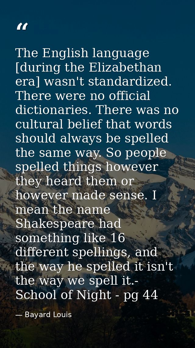 The English language [during the Elizabethan era] wasn't standardized. There were no official dictionaries. There was no — Bayard Louis