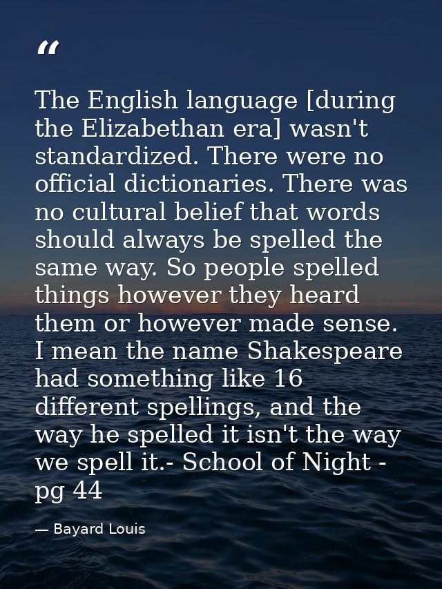 The English language [during the Elizabethan era] wasn't standardized. There were no official dictionaries. There was no — Bayard Louis