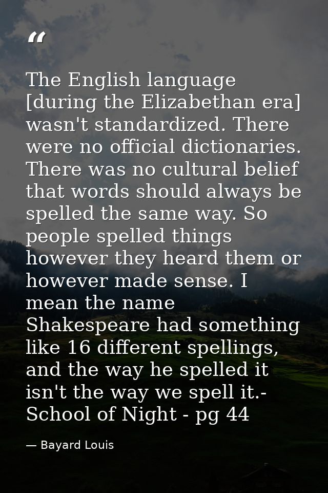 The English language [during the Elizabethan era] wasn't standardized. There were no official dictionaries. There was no — Bayard Louis