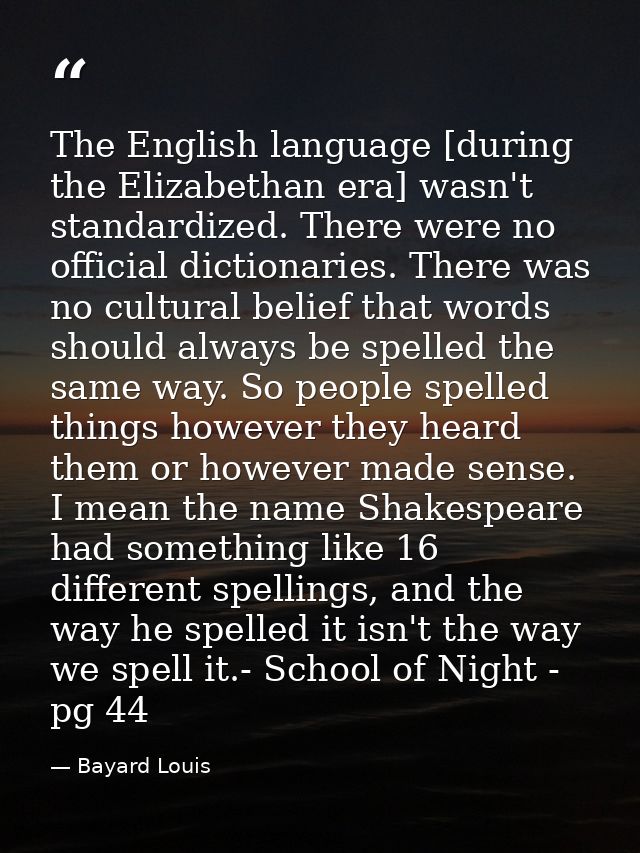 The English language [during the Elizabethan era] wasn't standardized. There were no official dictionaries. There was no — Bayard Louis