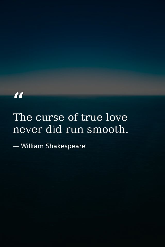 The curse of true love never did run smooth. — William Shakespeare