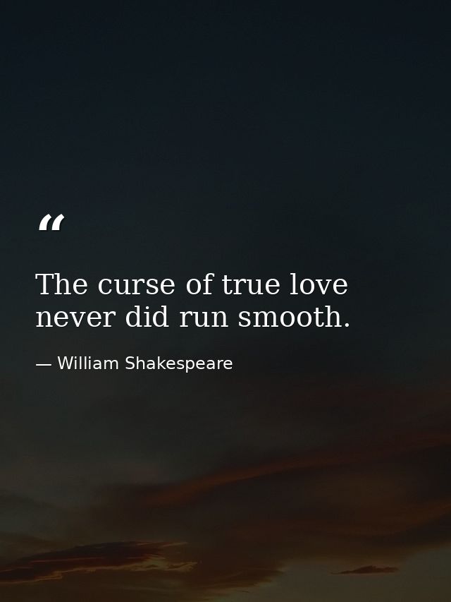 The curse of true love never did run smooth. — William Shakespeare