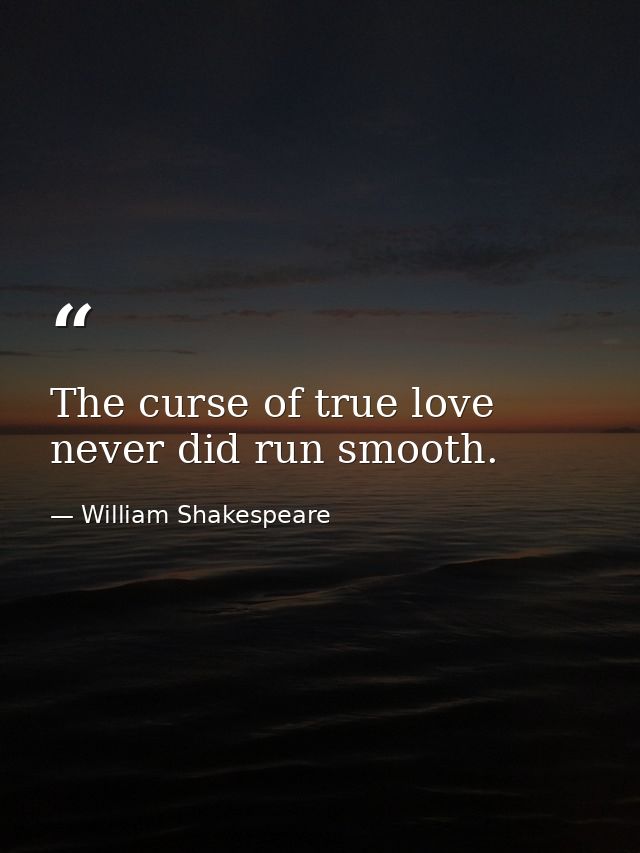 The curse of true love never did run smooth. — William Shakespeare