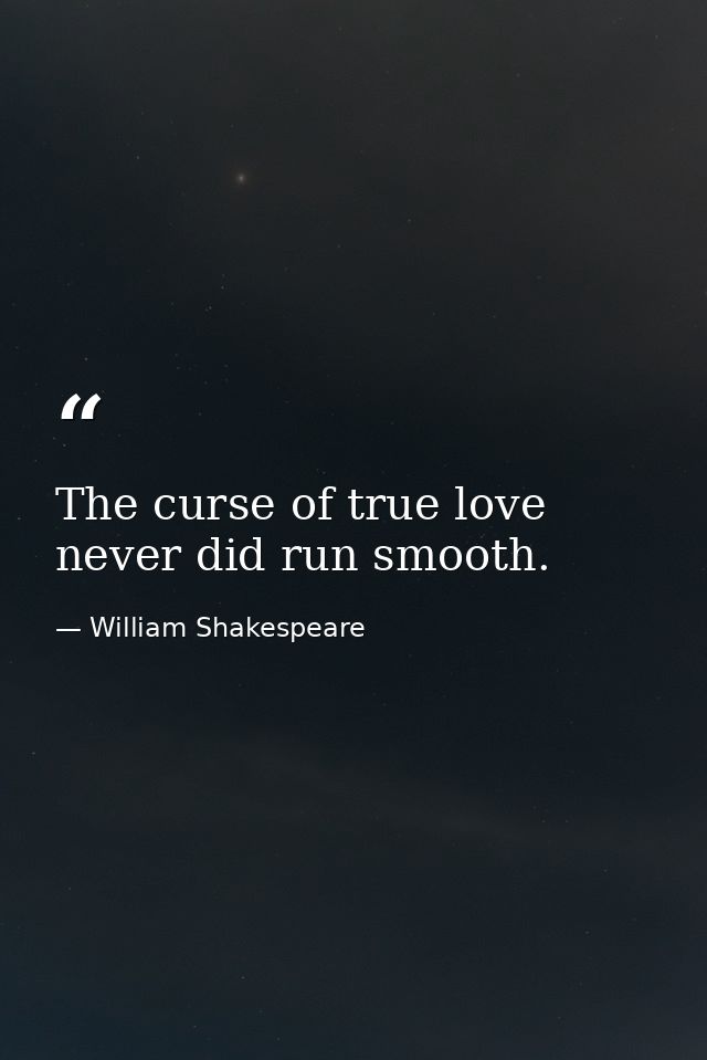 The curse of true love never did run smooth. — William Shakespeare