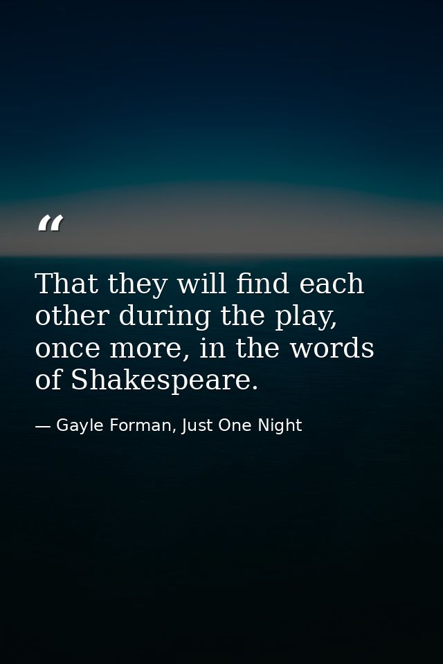 That they will find each other during the play, once more, in the words of Shakespeare. — Gayle Forman, Just One Night