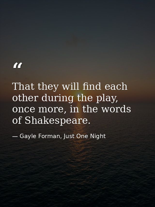 That they will find each other during the play, once more, in the words of Shakespeare. — Gayle Forman, Just One Night