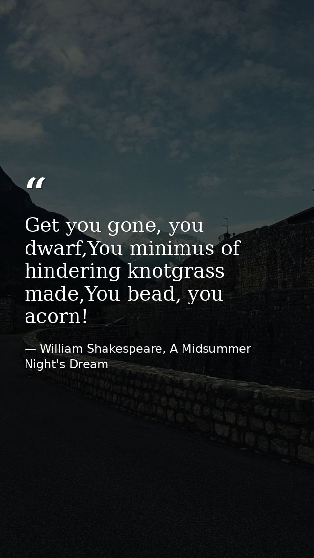 Get you gone, you dwarf,You minimus of hindering knotgrass made,You bead, you acorn! — William Shakespeare, A Midsummer Night's Dream