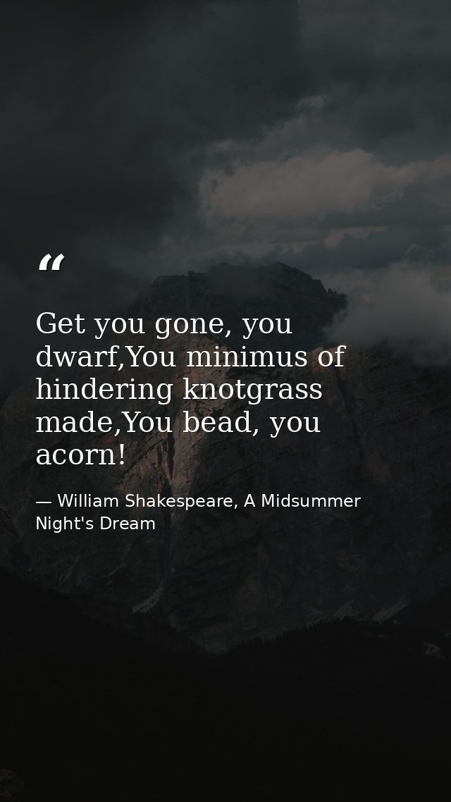Get you gone, you dwarf,You minimus of hindering knotgrass made,You bead, you acorn! — William Shakespeare, A Midsummer Night's Dream