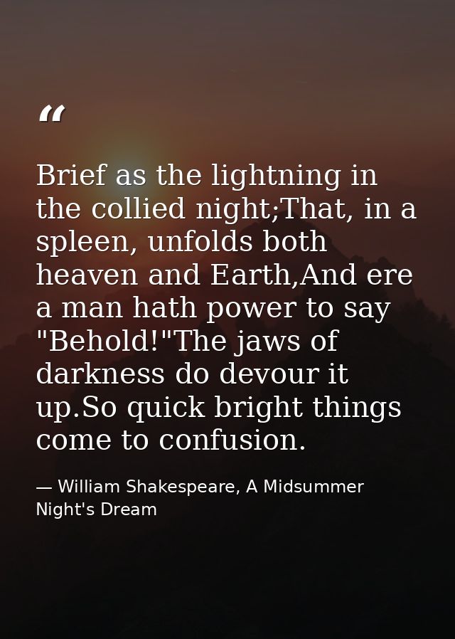 Brief as the lightning in the collied night;That, in a spleen, unfolds both heaven and Earth,And ere a man hath power to — William Shakespeare, A Midsummer Night's Dream
