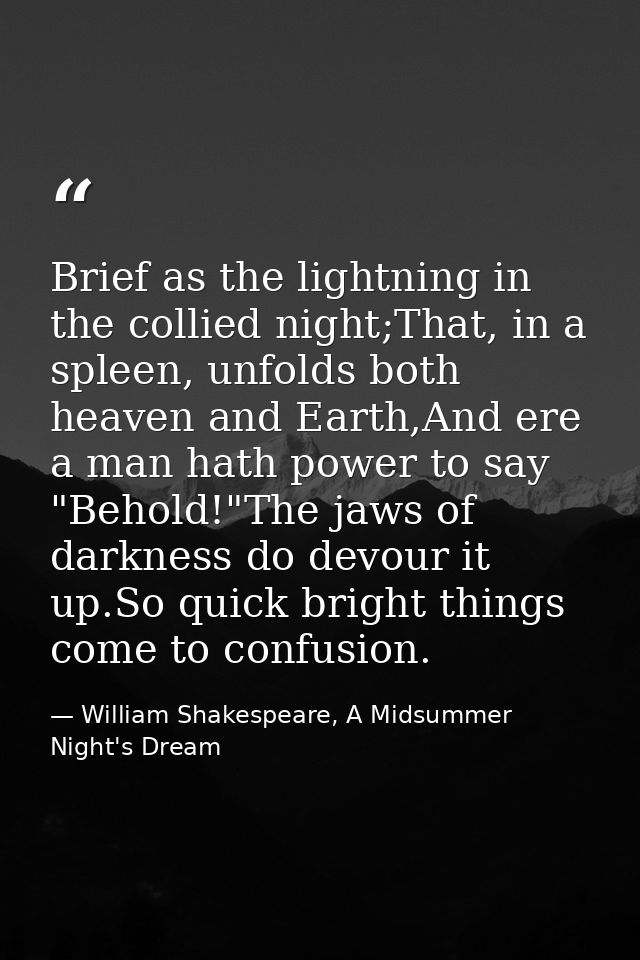 Brief as the lightning in the collied night;That, in a spleen, unfolds both heaven and Earth,And ere a man hath power to — William Shakespeare, A Midsummer Night's Dream