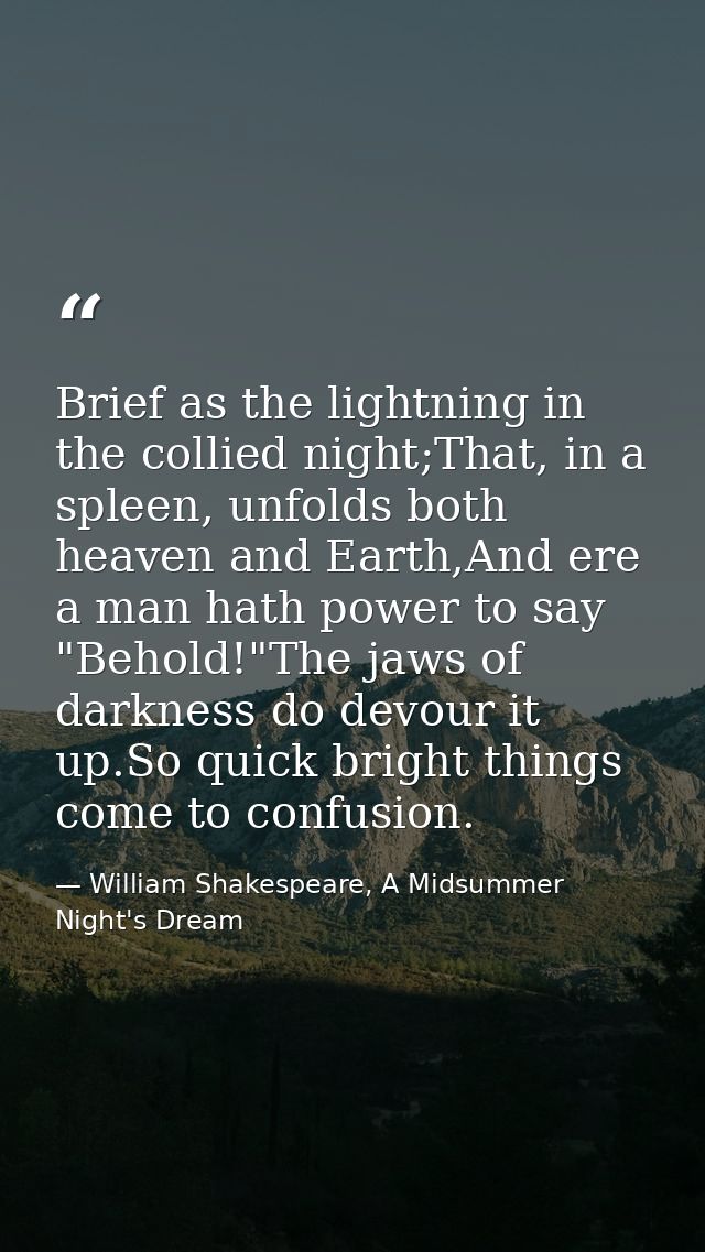 Brief as the lightning in the collied night;That, in a spleen, unfolds both heaven and Earth,And ere a man hath power to — William Shakespeare, A Midsummer Night's Dream