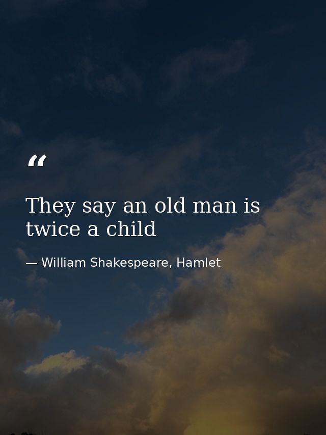 They say an old man is twice a child — William Shakespeare, Hamlet