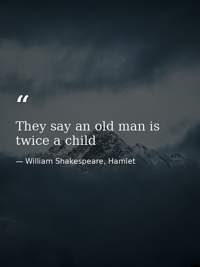 They say an old man is twice a child — William Shakespeare, Hamlet