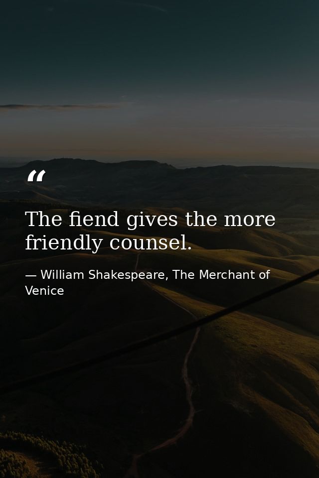 The fiend gives the more friendly counsel. — William Shakespeare, The Merchant of Venice