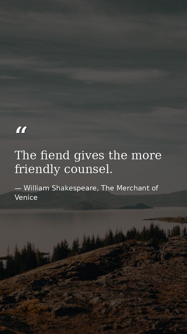 The fiend gives the more friendly counsel. — William Shakespeare, The Merchant of Venice
