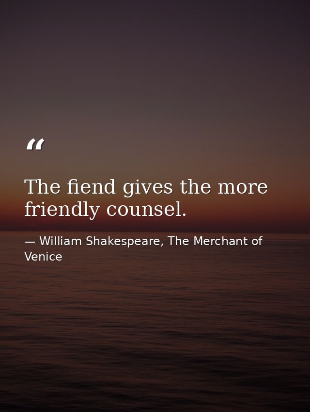 The fiend gives the more friendly counsel. — William Shakespeare, The Merchant of Venice