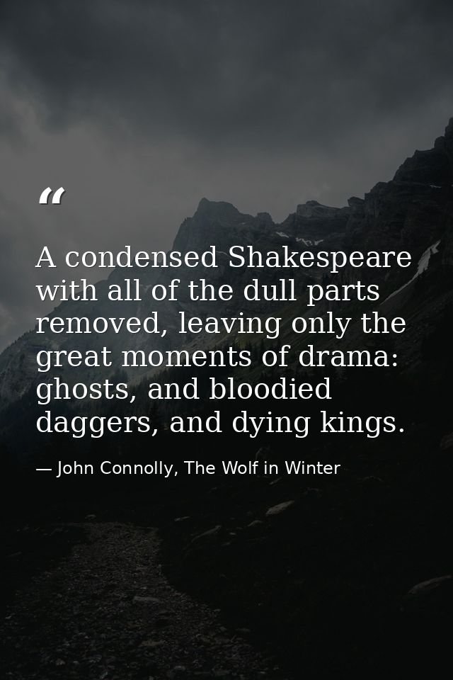 A condensed Shakespeare with all of the dull parts removed, leaving only the great moments of drama: ghosts, and bloodie — John Connolly, The Wolf in Winter