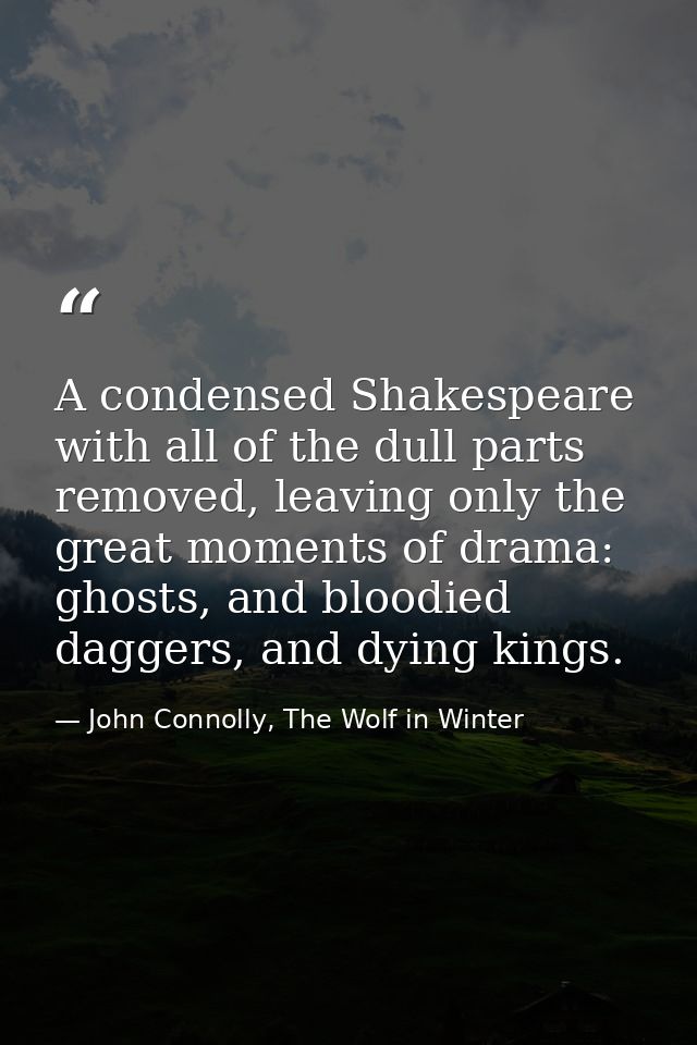 A condensed Shakespeare with all of the dull parts removed, leaving only the great moments of drama: ghosts, and bloodie — John Connolly, The Wolf in Winter
