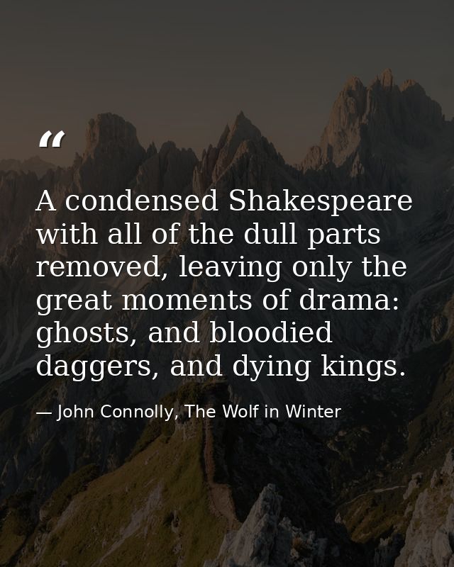 A condensed Shakespeare with all of the dull parts removed, leaving only the great moments of drama: ghosts, and bloodie — John Connolly, The Wolf in Winter