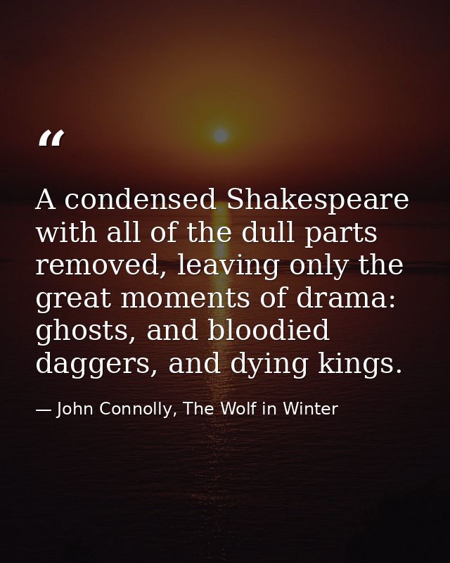 A condensed Shakespeare with all of the dull parts removed, leaving only the great moments of drama: ghosts, and bloodie — John Connolly, The Wolf in Winter
