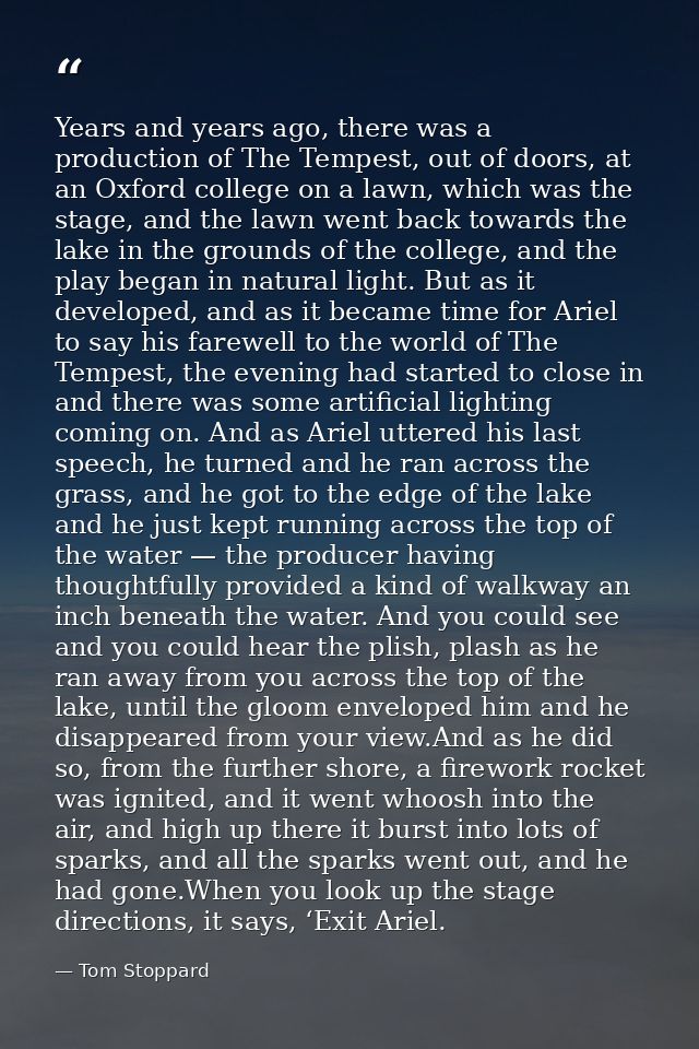 Years and years ago, there was a production of The Tempest, out of doors, at an Oxford college on a lawn, which was the  — Tom Stoppard