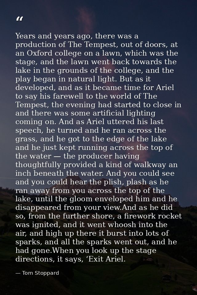 Years and years ago, there was a production of The Tempest, out of doors, at an Oxford college on a lawn, which was the  — Tom Stoppard