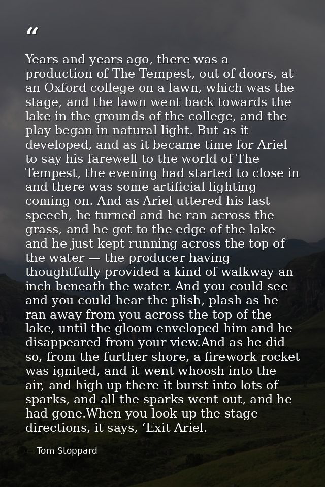 Years and years ago, there was a production of The Tempest, out of doors, at an Oxford college on a lawn, which was the  — Tom Stoppard
