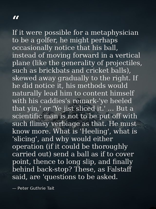 If it were possible for a metaphysician to be a golfer, he might perhaps occasionally notice that his ball, instead of m — Peter Guthrie Tait
