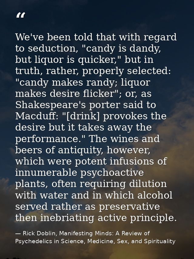 We've been told that with regard to seduction, "candy is dandy, but liquor is quicker," but in truth, rather, properly s — Rick Doblin, Manifesting Minds: A Review of Psychedelics in Science, Medicine, Sex, and Spirituality