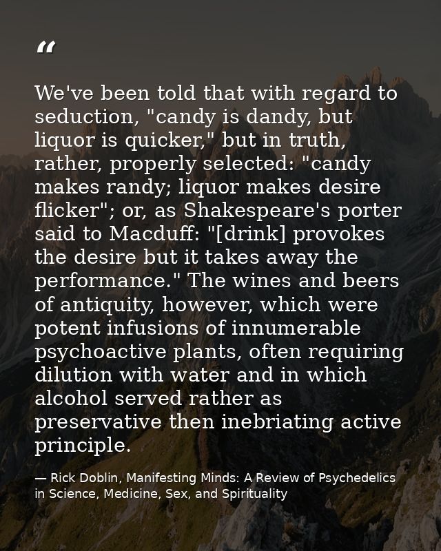 We've been told that with regard to seduction, "candy is dandy, but liquor is quicker," but in truth, rather, properly s — Rick Doblin, Manifesting Minds: A Review of Psychedelics in Science, Medicine, Sex, and Spirituality