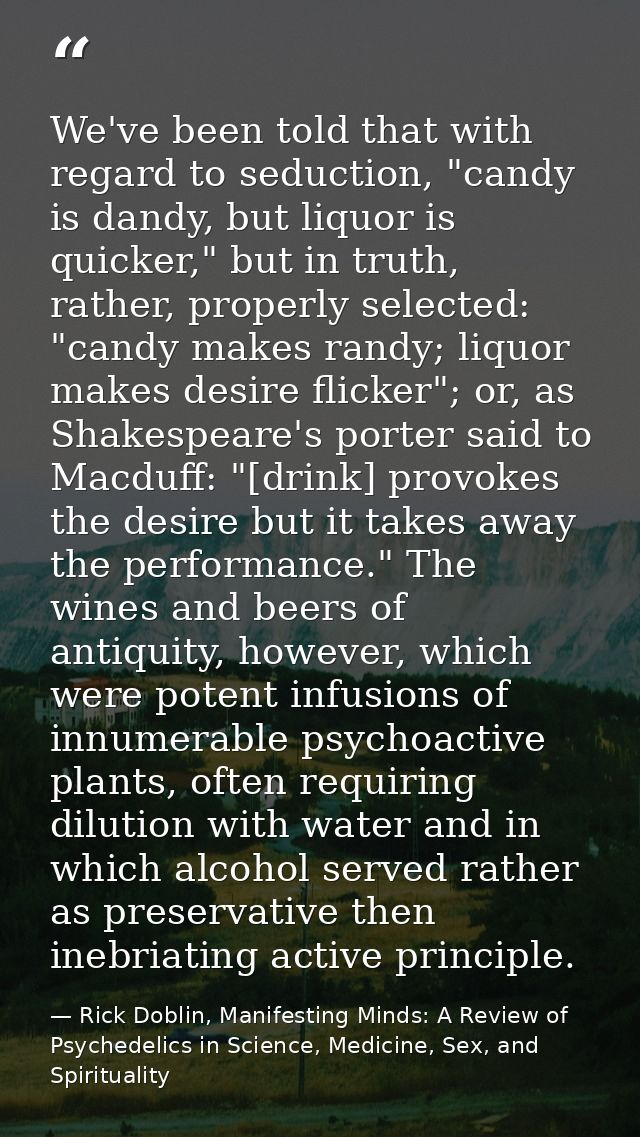 We've been told that with regard to seduction, "candy is dandy, but liquor is quicker," but in truth, rather, properly s — Rick Doblin, Manifesting Minds: A Review of Psychedelics in Science, Medicine, Sex, and Spirituality
