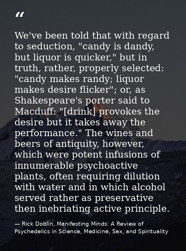 We've been told that with regard to seduction, "candy is dandy, but liquor is quicker," but in truth, rather, properly s — Rick Doblin, Manifesting Minds: A Review of Psychedelics in Science, Medicine, Sex, and Spirituality