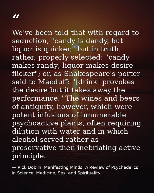 We've been told that with regard to seduction, "candy is dandy, but liquor is quicker," but in truth, rather, properly s — Rick Doblin, Manifesting Minds: A Review of Psychedelics in Science, Medicine, Sex, and Spirituality