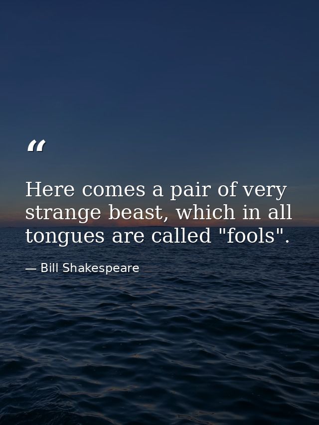 Here comes a pair of very strange beast, which in all tongues are called "fools". — Bill Shakespeare