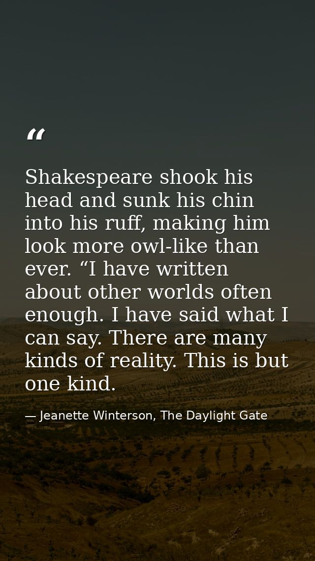 Shakespeare shook his head and sunk his chin into his ruff, making him look more owl-like than ever. “I have written abo — Jeanette Winterson, The Daylight Gate