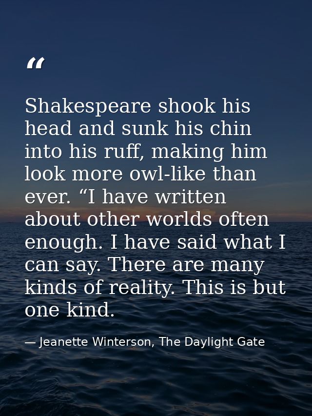 Shakespeare shook his head and sunk his chin into his ruff, making him look more owl-like than ever. “I have written abo — Jeanette Winterson, The Daylight Gate