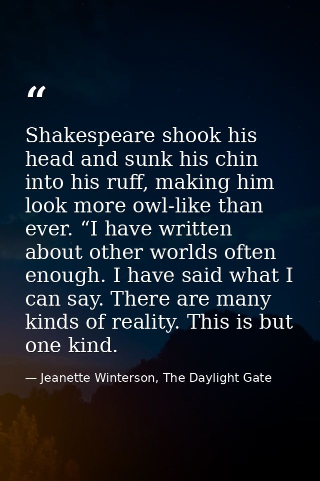 Shakespeare shook his head and sunk his chin into his ruff, making him look more owl-like than ever. “I have written abo — Jeanette Winterson, The Daylight Gate