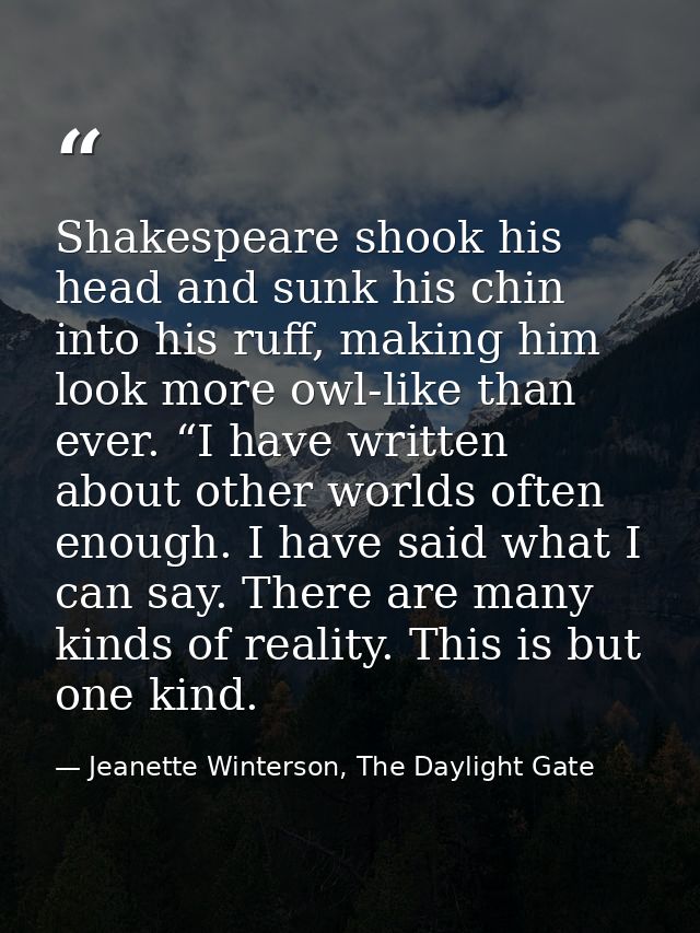 Shakespeare shook his head and sunk his chin into his ruff, making him look more owl-like than ever. “I have written abo — Jeanette Winterson, The Daylight Gate