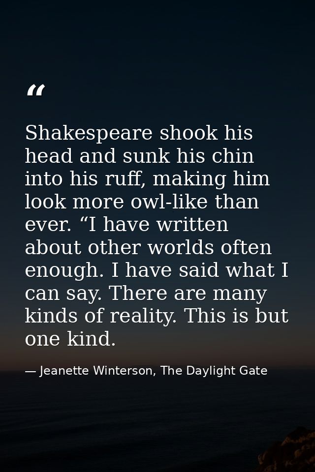 Shakespeare shook his head and sunk his chin into his ruff, making him look more owl-like than ever. “I have written abo — Jeanette Winterson, The Daylight Gate
