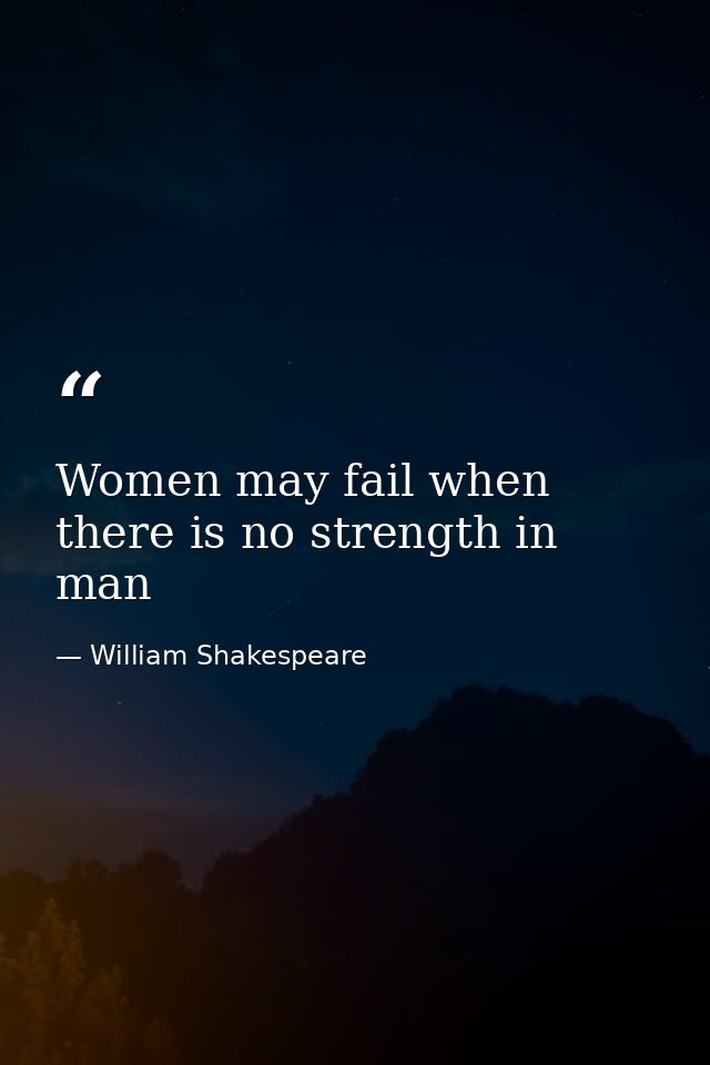 Women may fail when there is no strength in man — William Shakespeare