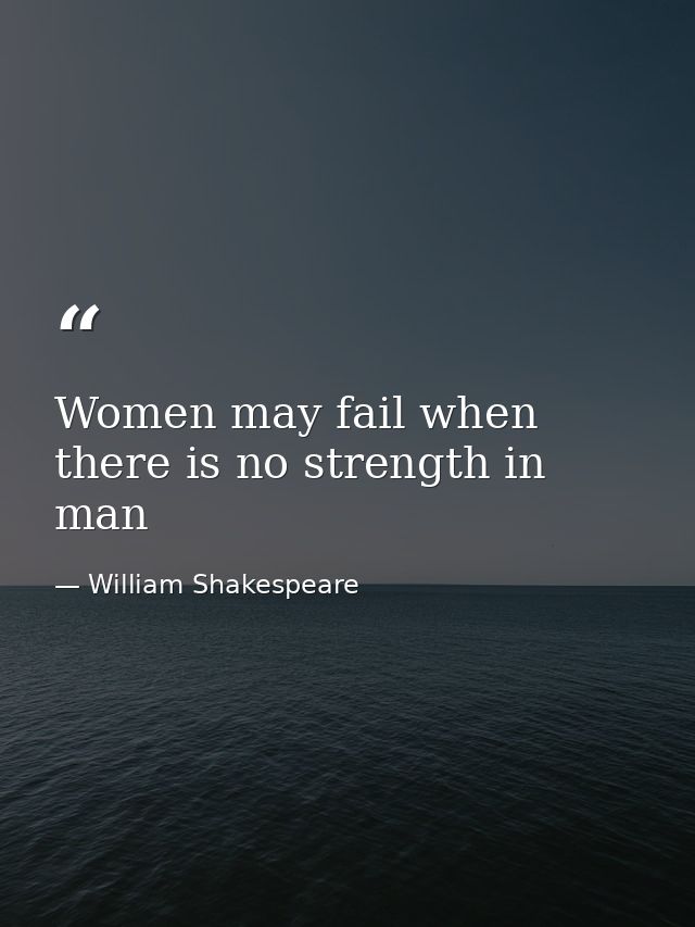 Women may fail when there is no strength in man — William Shakespeare
