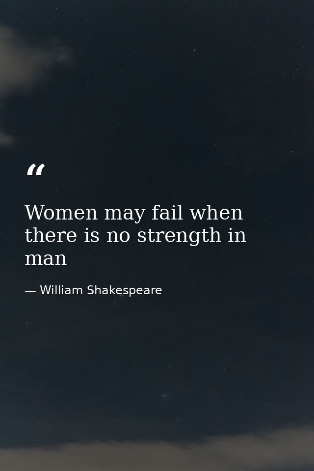 Women may fail when there is no strength in man — William Shakespeare