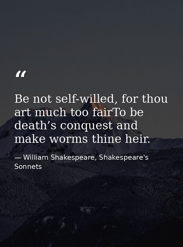 Be not self-willed, for thou art much too fairTo be death’s conquest and make worms thine heir. — William Shakespeare, Shakespeare's Sonnets