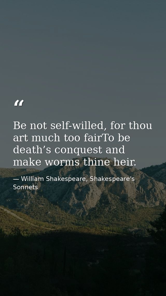 Be not self-willed, for thou art much too fairTo be death’s conquest and make worms thine heir. — William Shakespeare, Shakespeare's Sonnets