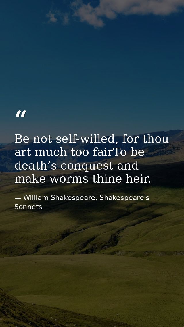 Be not self-willed, for thou art much too fairTo be death’s conquest and make worms thine heir. — William Shakespeare, Shakespeare's Sonnets