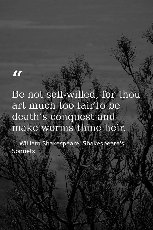 Be not self-willed, for thou art much too fairTo be death’s conquest and make worms thine heir. — William Shakespeare, Shakespeare's Sonnets