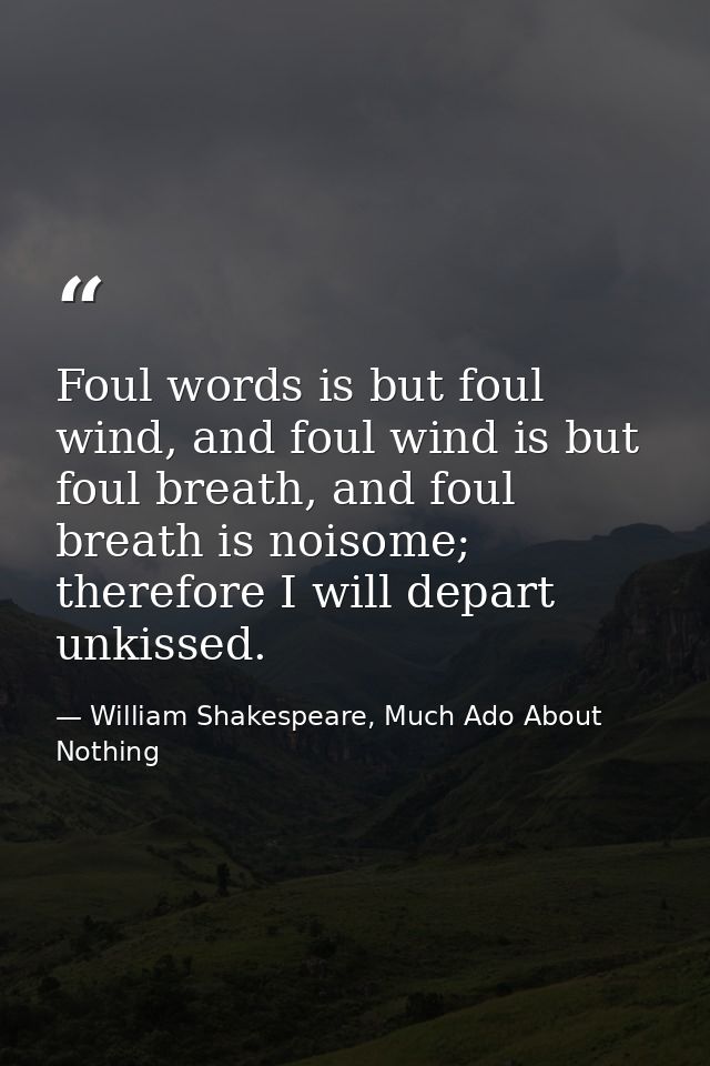 Foul words is but foul wind, and foul wind is but foul breath, and foul breath is noisome; therefore I will depart unkis — William Shakespeare, Much Ado About Nothing