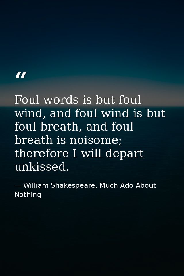 Foul words is but foul wind, and foul wind is but foul breath, and foul breath is noisome; therefore I will depart unkis — William Shakespeare, Much Ado About Nothing